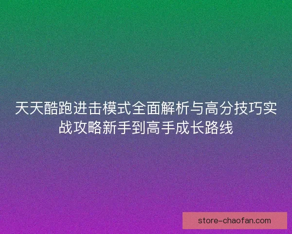 天天酷跑进击模式全面解析与高分技巧实战攻略新手到高手成长路线